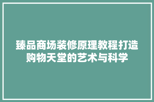 臻品商场装修原理教程打造购物天堂的艺术与科学
