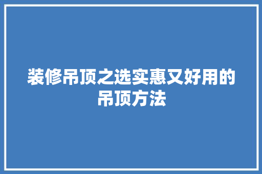 装修吊顶之选实惠又好用的吊顶方法