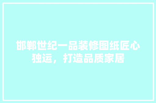 邯郸世纪一品装修图纸匠心独运，打造品质家居
