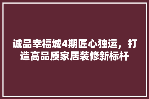 诚品幸福城4期匠心独运，打造高品质家居装修新标杆