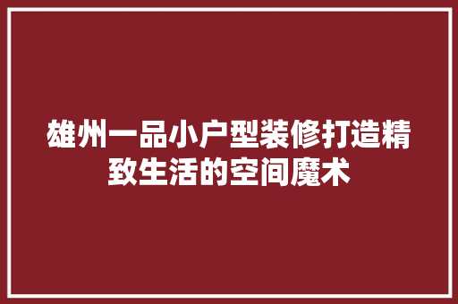 雄州一品小户型装修打造精致生活的空间魔术