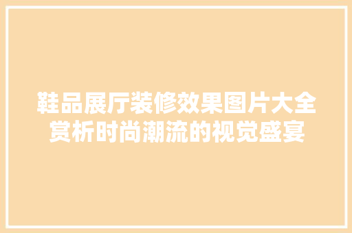鞋品展厅装修效果图片大全赏析时尚潮流的视觉盛宴