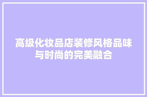 高级化妆品店装修风格品味与时尚的完美融合