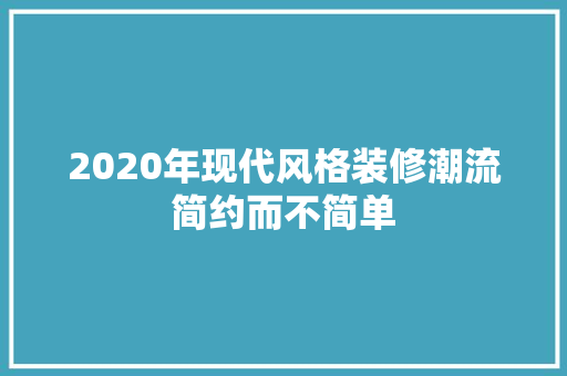 2020年现代风格装修潮流简约而不简单