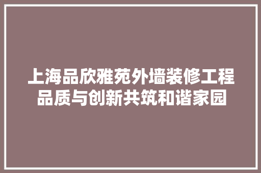 上海品欣雅苑外墙装修工程品质与创新共筑和谐家园