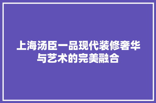 上海汤臣一品现代装修奢华与艺术的完美融合