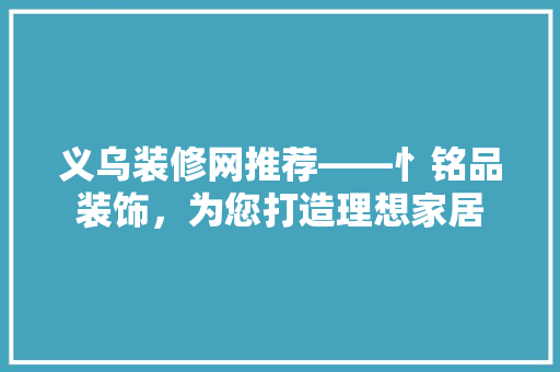 义乌装修网推荐——忄铭品装饰，为您打造理想家居