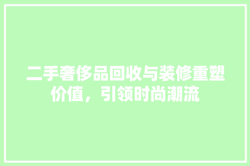 二手奢侈品回收与装修重塑价值，引领时尚潮流