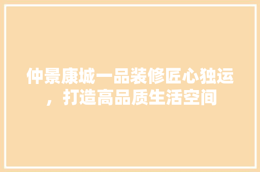 仲景康城一品装修匠心独运，打造高品质生活空间