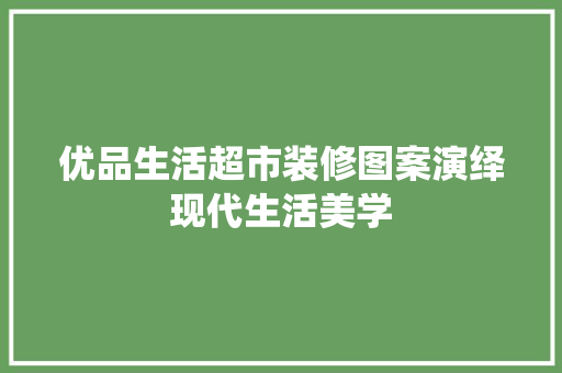 优品生活超市装修图案演绎现代生活美学