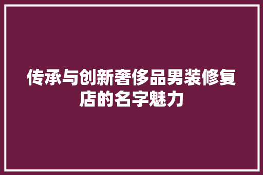 传承与创新奢侈品男装修复店的名字魅力