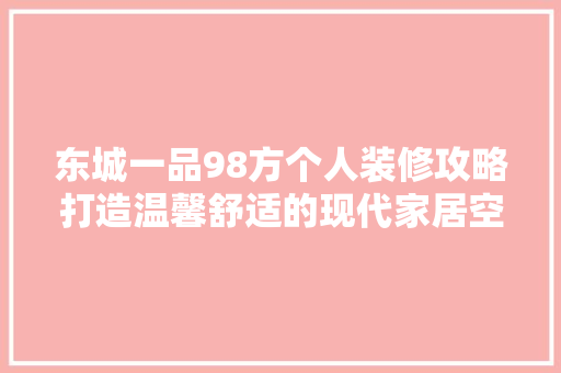 东城一品98方个人装修攻略打造温馨舒适的现代家居空间