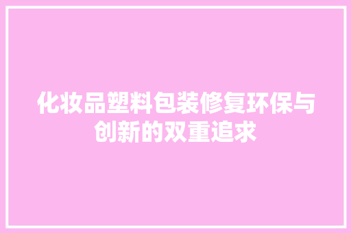 化妆品塑料包装修复环保与创新的双重追求