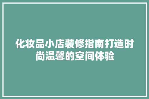 化妆品小店装修指南打造时尚温馨的空间体验