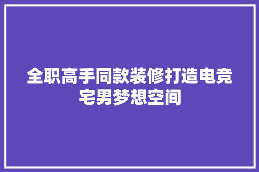 全职高手同款装修打造电竞宅男梦想空间