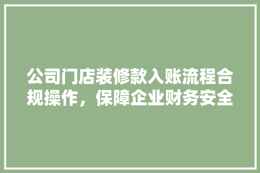 公司门店装修款入账流程合规操作，保障企业财务安全