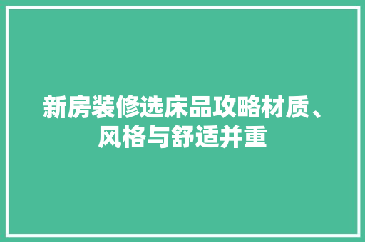 新房装修选床品攻略材质、风格与舒适并重