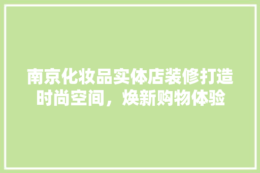 南京化妆品实体店装修打造时尚空间，焕新购物体验