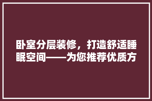 卧室分层装修，打造舒适睡眠空间——为您推荐优质方法
