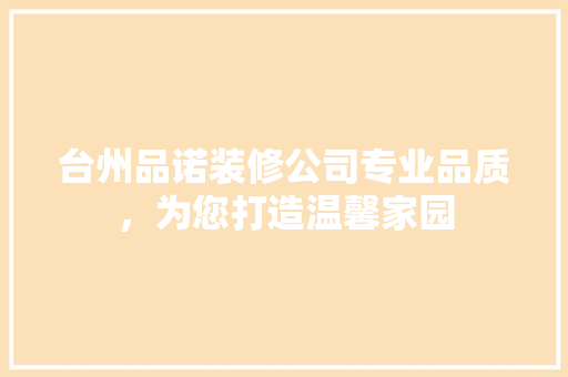 台州品诺装修公司专业品质，为您打造温馨家园
