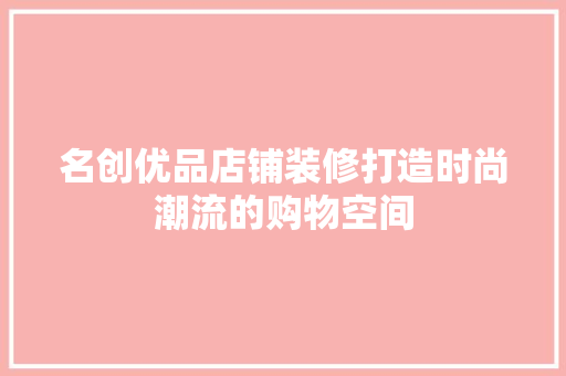 名创优品店铺装修打造时尚潮流的购物空间