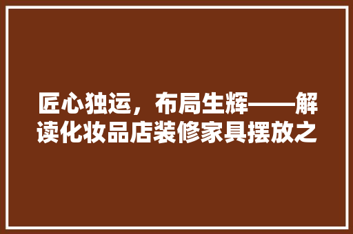 匠心独运，布局生辉——解读化妆品店装修家具摆放之路