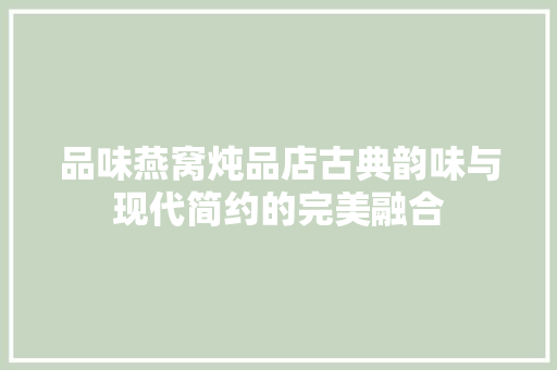 品味燕窝炖品店古典韵味与现代简约的完美融合