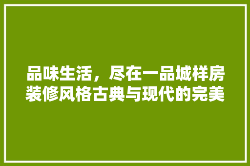 品味生活，尽在一品城样房装修风格古典与现代的完美融合