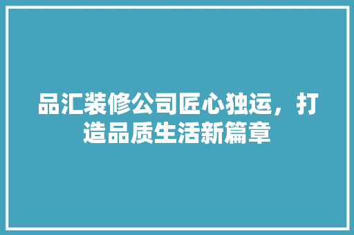 品汇装修公司匠心独运，打造品质生活新篇章