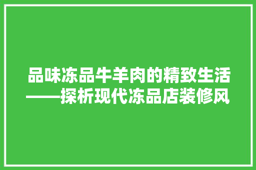 品味冻品牛羊肉的精致生活——探析现代冻品店装修风格