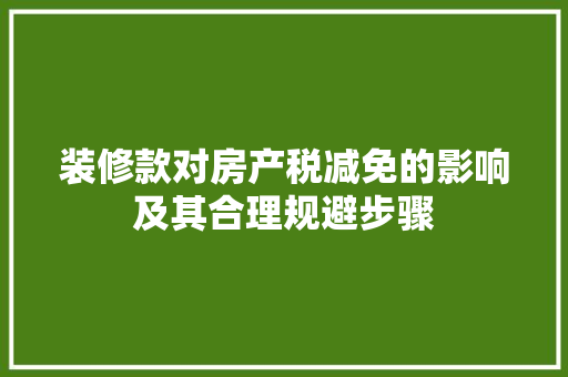 装修款对房产税减免的影响及其合理规避步骤