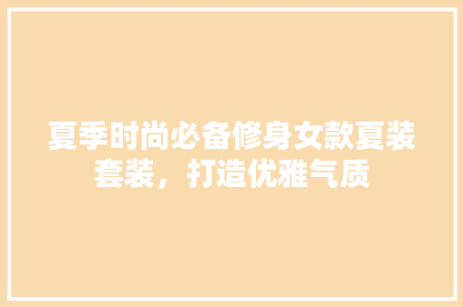 夏季时尚必备修身女款夏装套装，打造优雅气质
