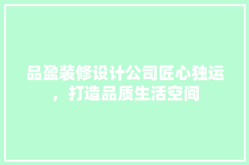 品盈装修设计公司匠心独运，打造品质生活空间