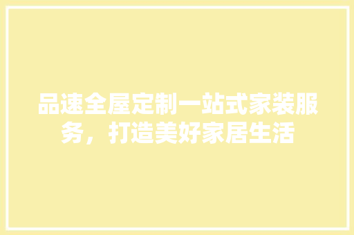 品速全屋定制一站式家装服务，打造美好家居生活