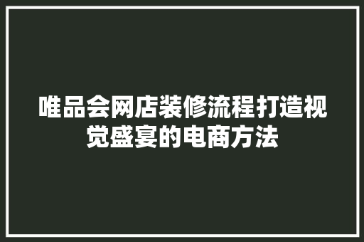 唯品会网店装修流程打造视觉盛宴的电商方法