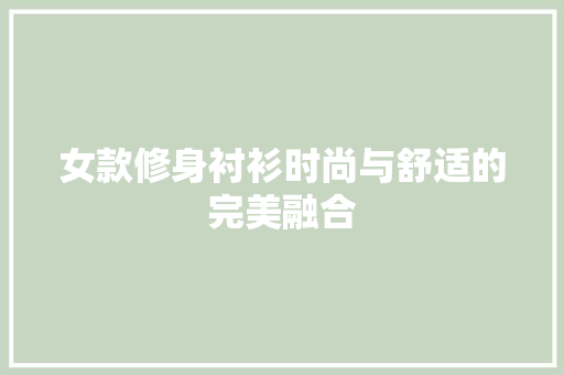女款修身衬衫时尚与舒适的完美融合
