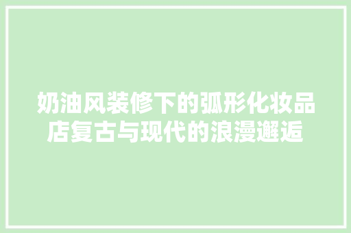 奶油风装修下的弧形化妆品店复古与现代的浪漫邂逅