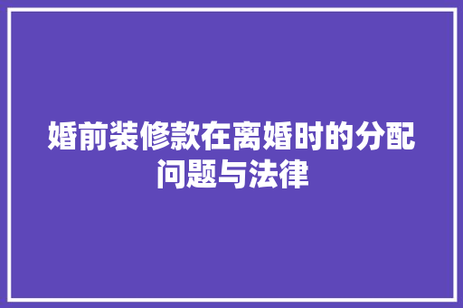 婚前装修款在离婚时的分配问题与法律