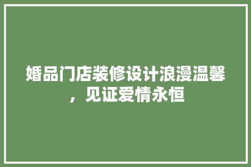 婚品门店装修设计浪漫温馨，见证爱情永恒