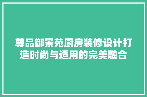 尊品御景苑厨房装修设计打造时尚与适用的完美融合