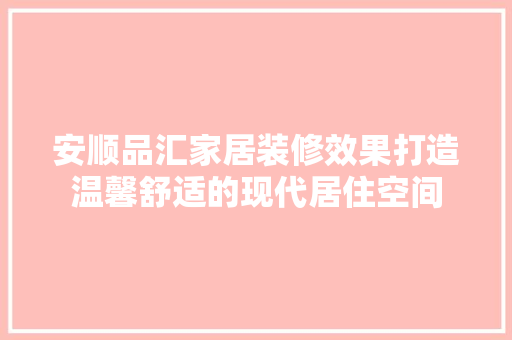安顺品汇家居装修效果打造温馨舒适的现代居住空间