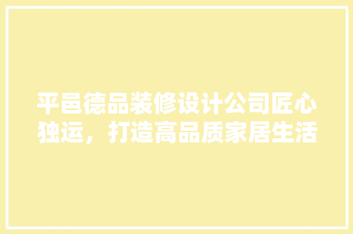平邑德品装修设计公司匠心独运，打造高品质家居生活