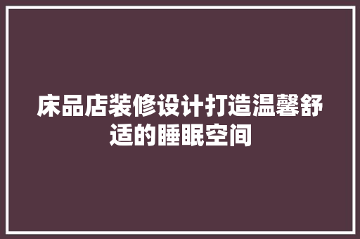 床品店装修设计打造温馨舒适的睡眠空间