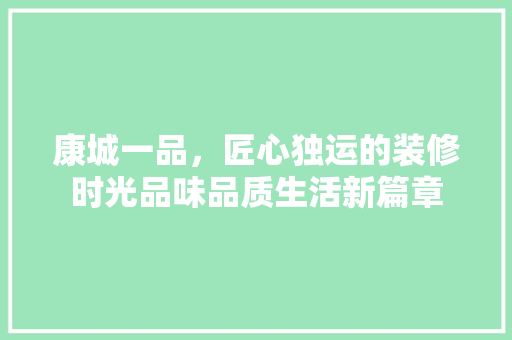 康城一品，匠心独运的装修时光品味品质生活新篇章