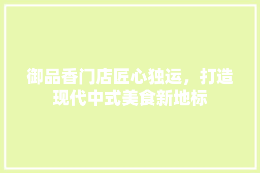 御品香门店匠心独运，打造现代中式美食新地标