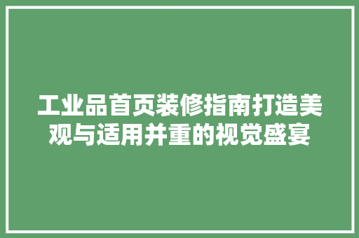 工业品首页装修指南打造美观与适用并重的视觉盛宴