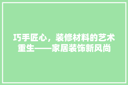 巧手匠心，装修材料的艺术重生——家居装饰新风尚