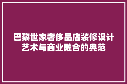 巴黎世家奢侈品店装修设计艺术与商业融合的典范