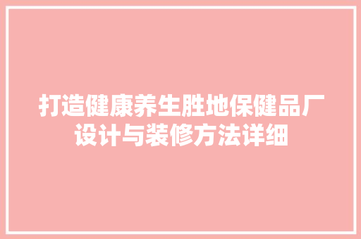 打造健康养生胜地保健品厂设计与装修方法详细