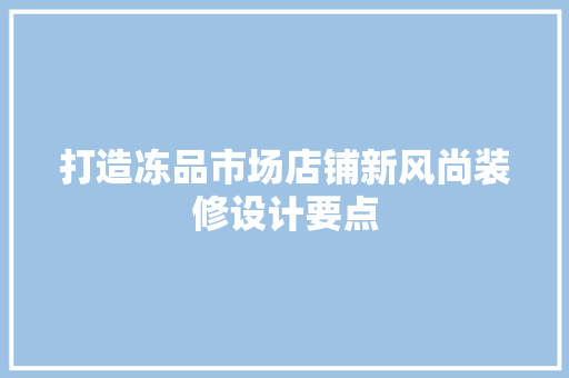 打造冻品市场店铺新风尚装修设计要点